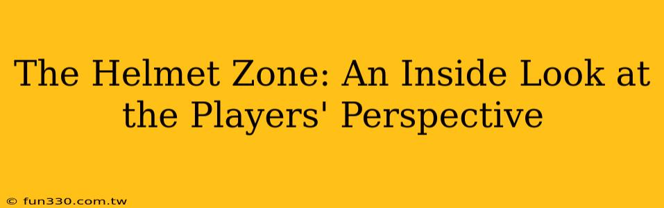 The Helmet Zone: An Inside Look at the Players' Perspective