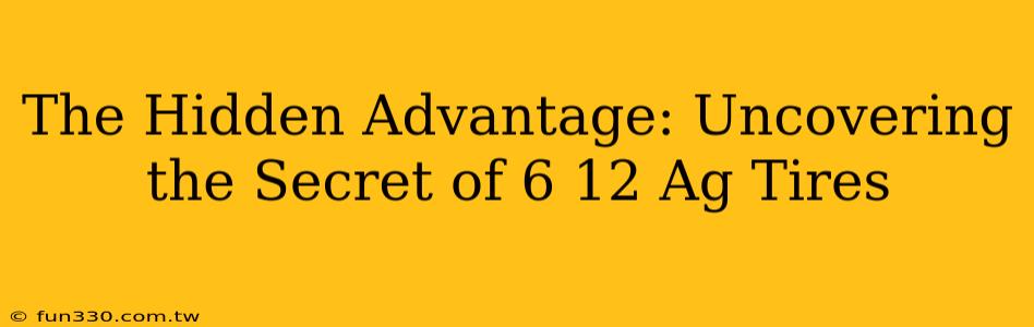 The Hidden Advantage: Uncovering the Secret of 6 12 Ag Tires