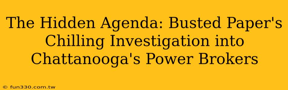 The Hidden Agenda: Busted Paper's Chilling Investigation into Chattanooga's Power Brokers