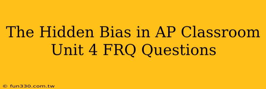 The Hidden Bias in AP Classroom Unit 4 FRQ Questions