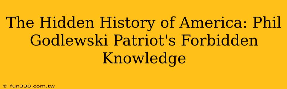 The Hidden History of America: Phil Godlewski Patriot's Forbidden Knowledge