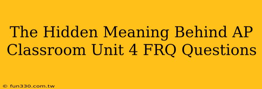 The Hidden Meaning Behind AP Classroom Unit 4 FRQ Questions