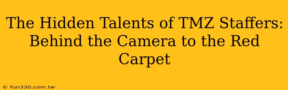 The Hidden Talents of TMZ Staffers: Behind the Camera to the Red Carpet