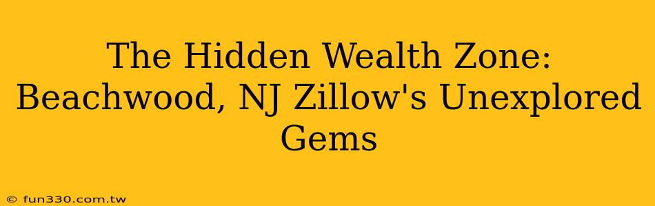 The Hidden Wealth Zone: Beachwood, NJ Zillow's Unexplored Gems