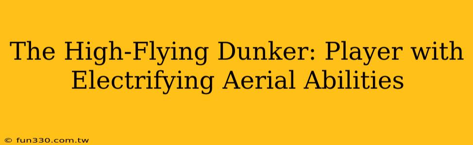 The High-Flying Dunker: Player with Electrifying Aerial Abilities