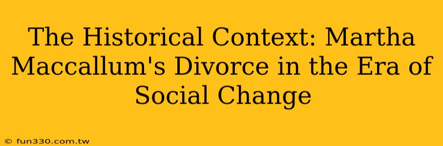 The Historical Context: Martha Maccallum's Divorce in the Era of Social Change