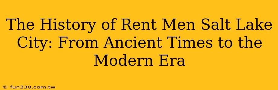 The History of Rent Men Salt Lake City: From Ancient Times to the Modern Era