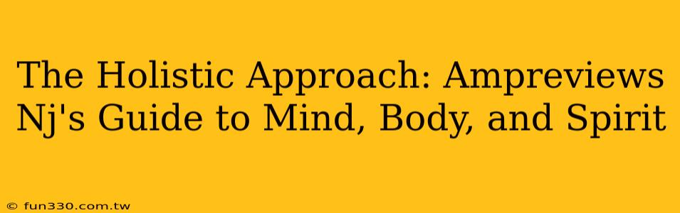 The Holistic Approach: Ampreviews Nj's Guide to Mind, Body, and Spirit