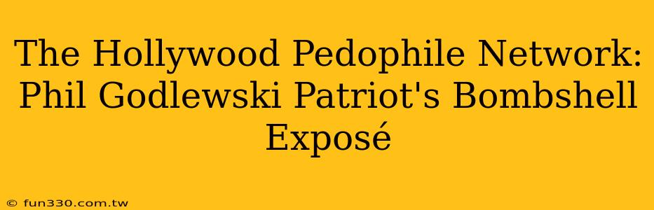 The Hollywood Pedophile Network: Phil Godlewski Patriot's Bombshell Exposé