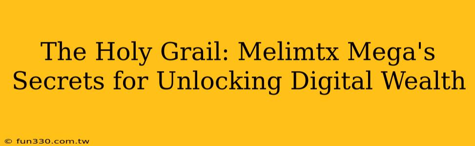 The Holy Grail: Melimtx Mega's Secrets for Unlocking Digital Wealth