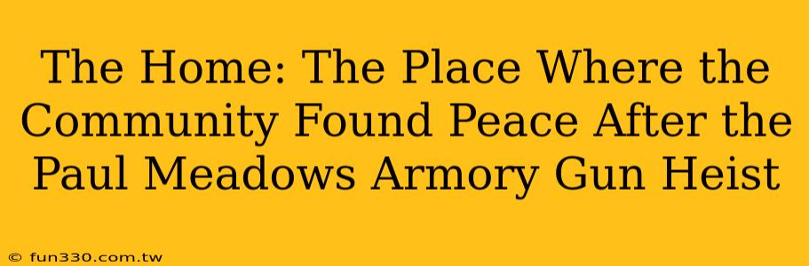 The Home: The Place Where the Community Found Peace After the Paul Meadows Armory Gun Heist