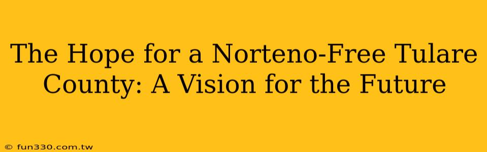 The Hope for a Norteno-Free Tulare County: A Vision for the Future