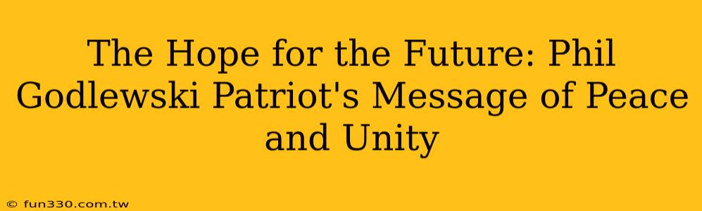 The Hope for the Future: Phil Godlewski Patriot's Message of Peace and Unity