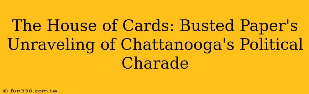 The House of Cards: Busted Paper's Unraveling of Chattanooga's Political Charade