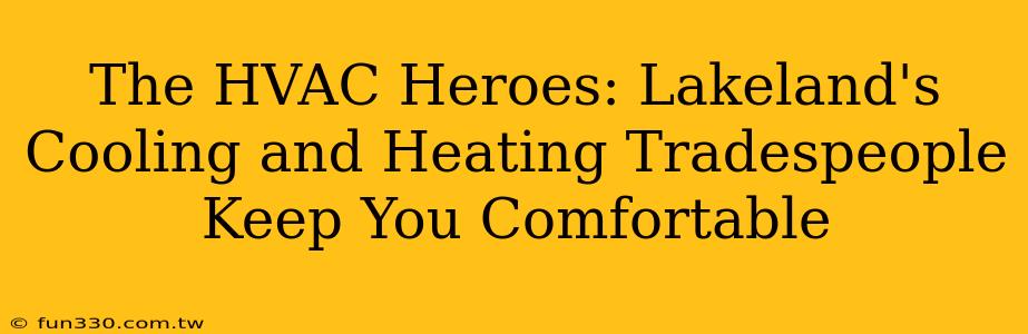 The HVAC Heroes: Lakeland's Cooling and Heating Tradespeople Keep You Comfortable