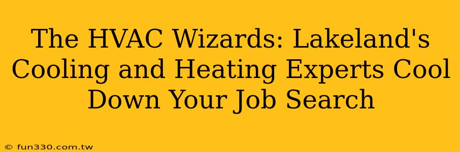 The HVAC Wizards: Lakeland's Cooling and Heating Experts Cool Down Your Job Search