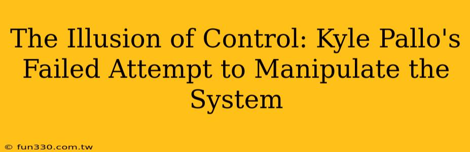 The Illusion of Control: Kyle Pallo's Failed Attempt to Manipulate the System