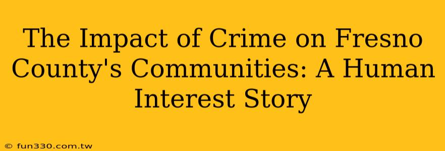 The Impact of Crime on Fresno County's Communities: A Human Interest Story