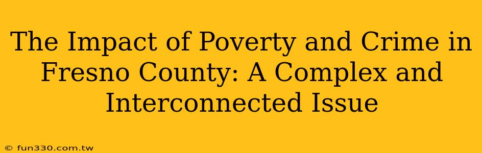 The Impact of Poverty and Crime in Fresno County: A Complex and Interconnected Issue