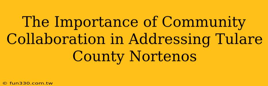 The Importance of Community Collaboration in Addressing Tulare County Nortenos