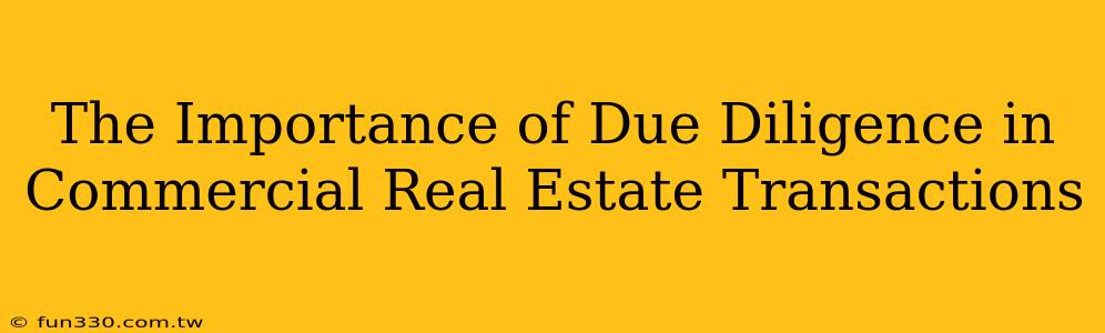 The Importance of Due Diligence in Commercial Real Estate Transactions