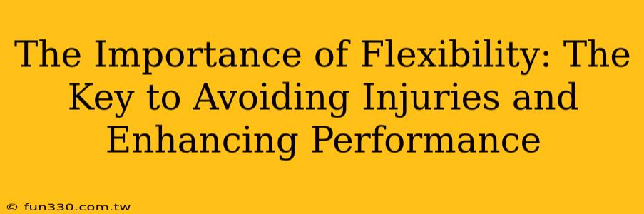 The Importance of Flexibility: The Key to Avoiding Injuries and Enhancing Performance