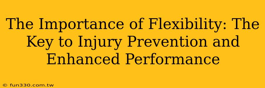 The Importance of Flexibility: The Key to Injury Prevention and Enhanced Performance