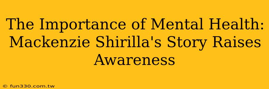 The Importance of Mental Health: Mackenzie Shirilla's Story Raises Awareness