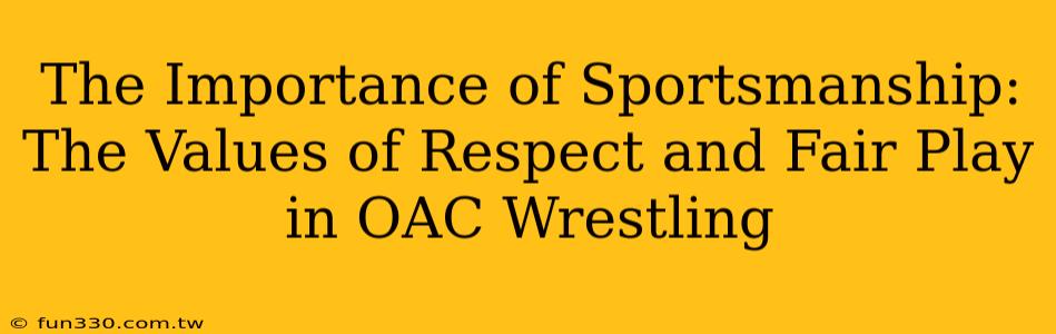 The Importance of Sportsmanship: The Values of Respect and Fair Play in OAC Wrestling