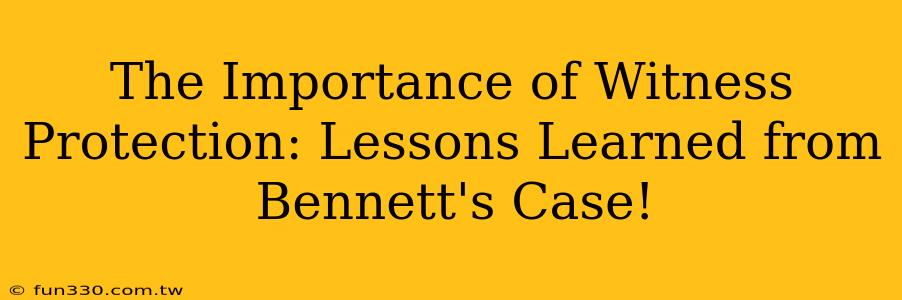 The Importance of Witness Protection: Lessons Learned from Bennett's Case!