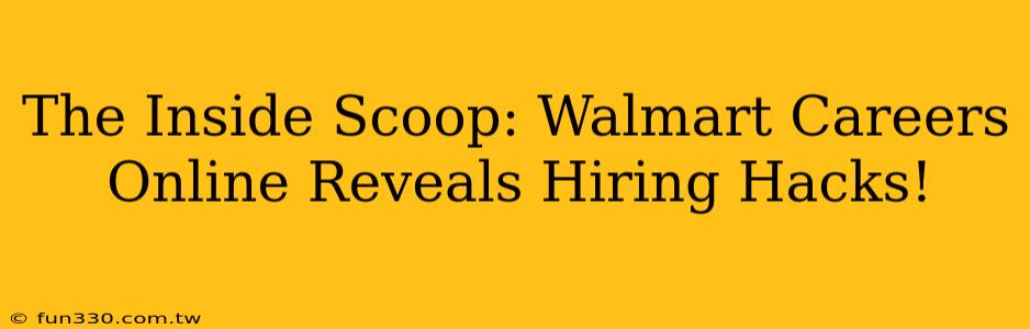 The Inside Scoop: Walmart Careers Online Reveals Hiring Hacks!