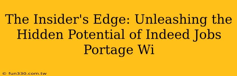 The Insider's Edge: Unleashing the Hidden Potential of Indeed Jobs Portage Wi