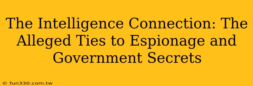 The Intelligence Connection: The Alleged Ties to Espionage and Government Secrets