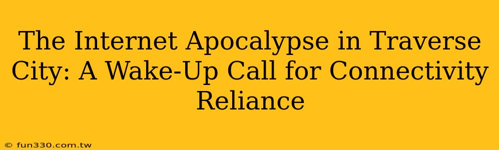 The Internet Apocalypse in Traverse City: A Wake-Up Call for Connectivity Reliance