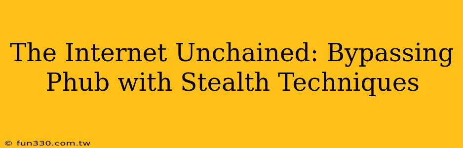 The Internet Unchained: Bypassing Phub with Stealth Techniques