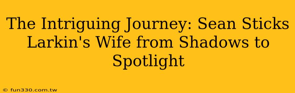 The Intriguing Journey: Sean Sticks Larkin's Wife from Shadows to Spotlight