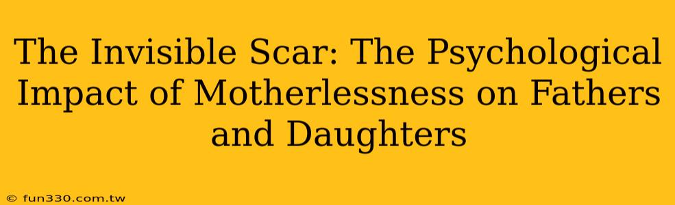 The Invisible Scar: The Psychological Impact of Motherlessness on Fathers and Daughters