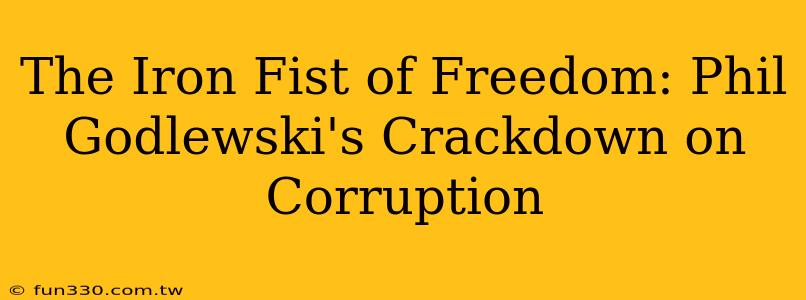 The Iron Fist of Freedom: Phil Godlewski's Crackdown on Corruption