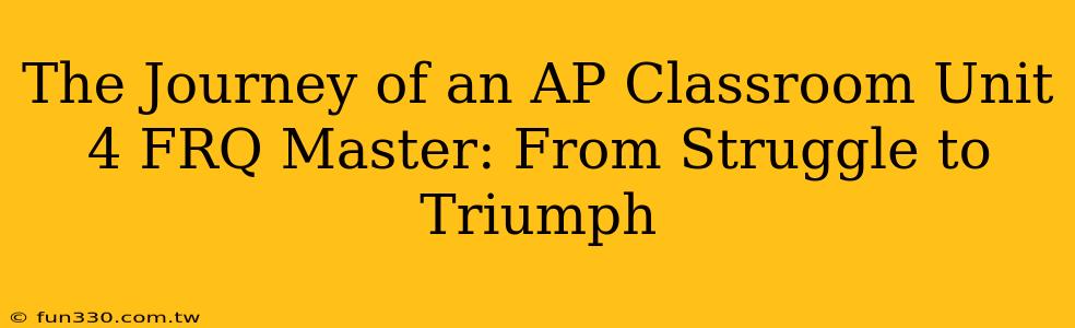 The Journey of an AP Classroom Unit 4 FRQ Master: From Struggle to Triumph