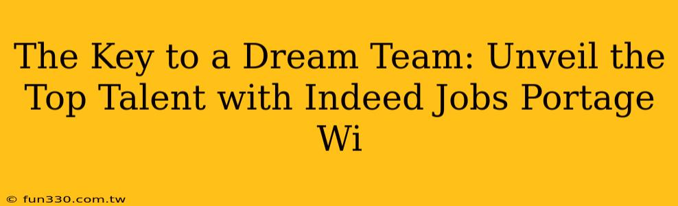 The Key to a Dream Team: Unveil the Top Talent with Indeed Jobs Portage Wi