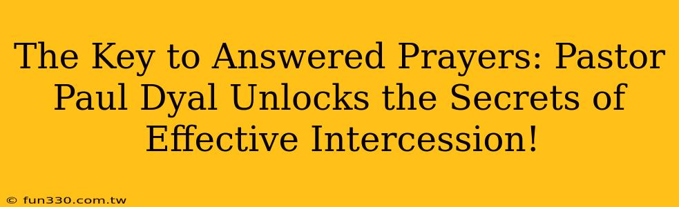 The Key to Answered Prayers: Pastor Paul Dyal Unlocks the Secrets of Effective Intercession!