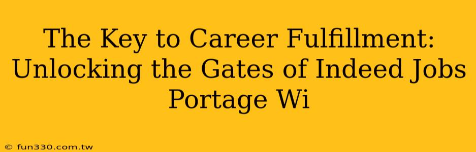 The Key to Career Fulfillment: Unlocking the Gates of Indeed Jobs Portage Wi