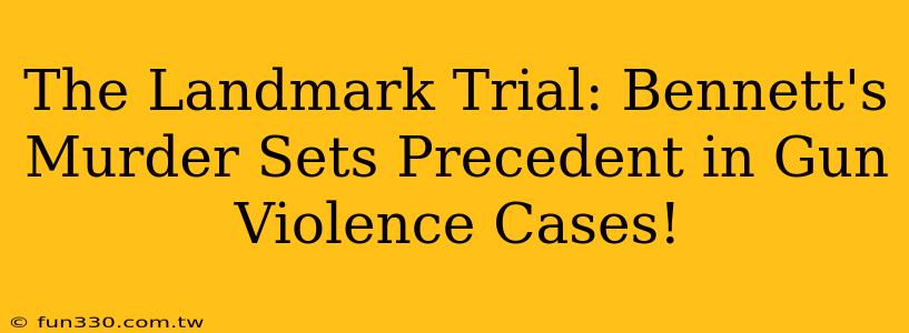 The Landmark Trial: Bennett's Murder Sets Precedent in Gun Violence Cases!