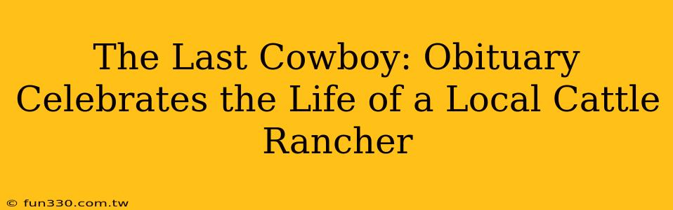 The Last Cowboy: Obituary Celebrates the Life of a Local Cattle Rancher