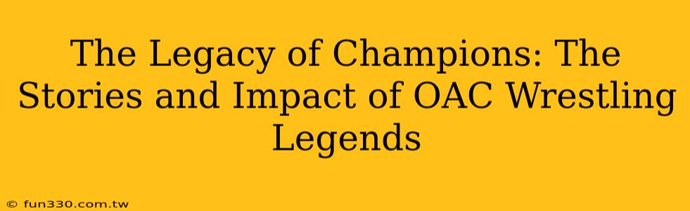 The Legacy of Champions: The Stories and Impact of OAC Wrestling Legends