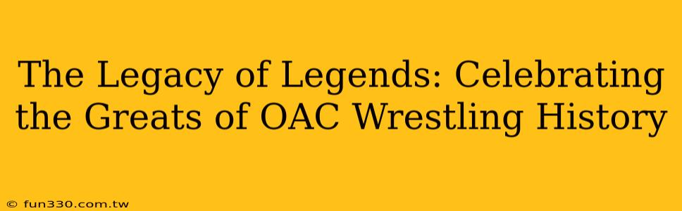 The Legacy of Legends: Celebrating the Greats of OAC Wrestling History