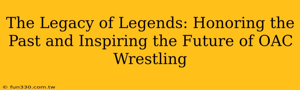 The Legacy of Legends: Honoring the Past and Inspiring the Future of OAC Wrestling