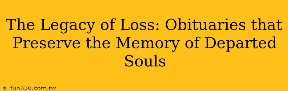 The Legacy of Loss: Obituaries that Preserve the Memory of Departed Souls