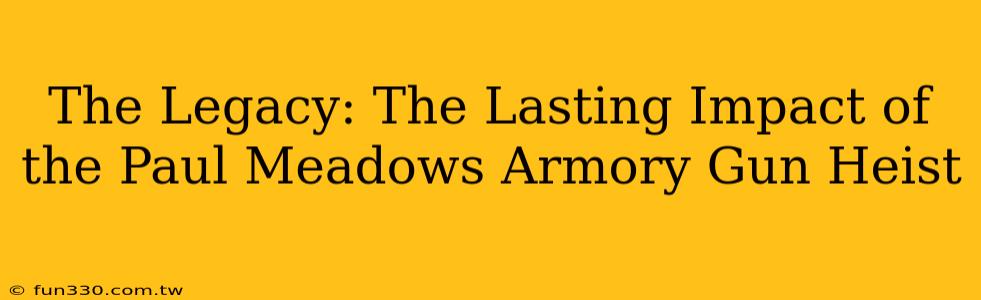 The Legacy: The Lasting Impact of the Paul Meadows Armory Gun Heist