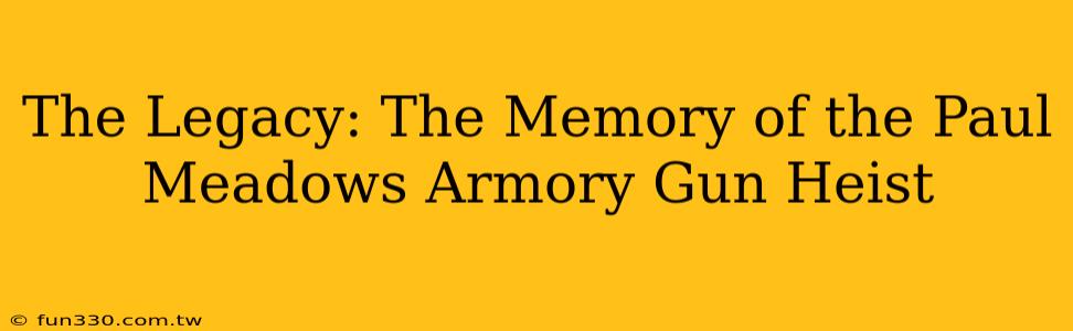 The Legacy: The Memory of the Paul Meadows Armory Gun Heist